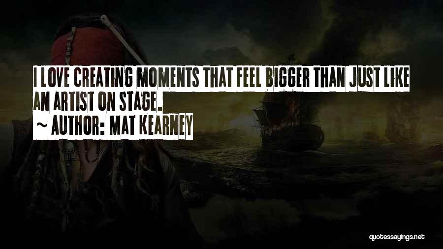 Mat Kearney Quotes: I Love Creating Moments That Feel Bigger Than Just Like An Artist On Stage.