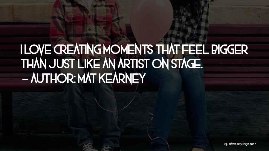 Mat Kearney Quotes: I Love Creating Moments That Feel Bigger Than Just Like An Artist On Stage.