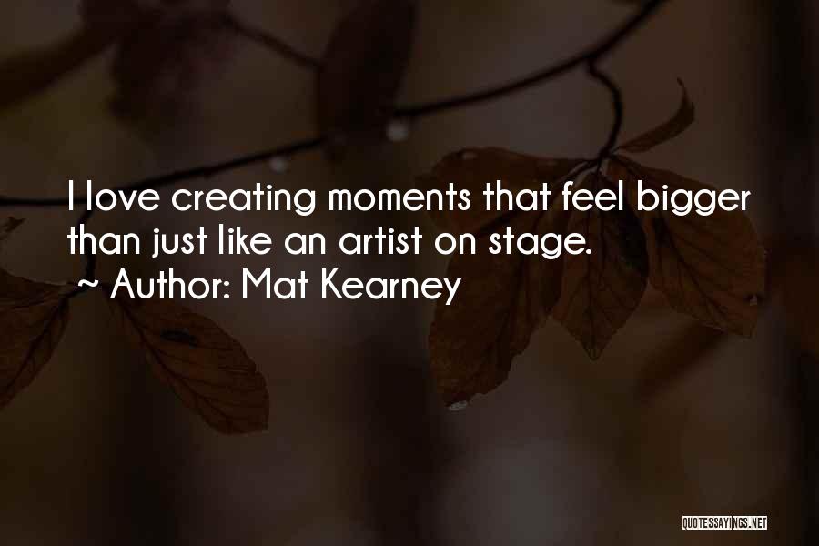 Mat Kearney Quotes: I Love Creating Moments That Feel Bigger Than Just Like An Artist On Stage.
