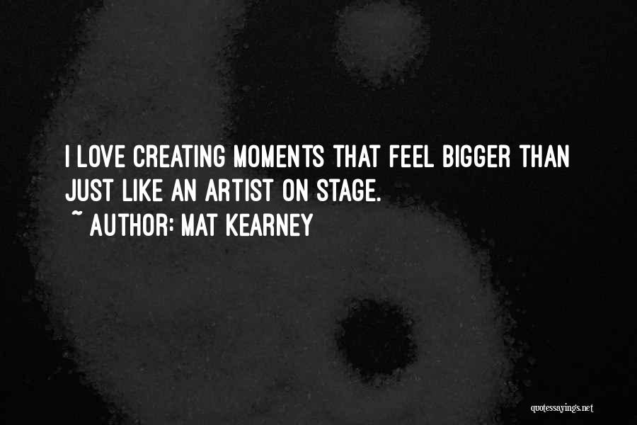 Mat Kearney Quotes: I Love Creating Moments That Feel Bigger Than Just Like An Artist On Stage.