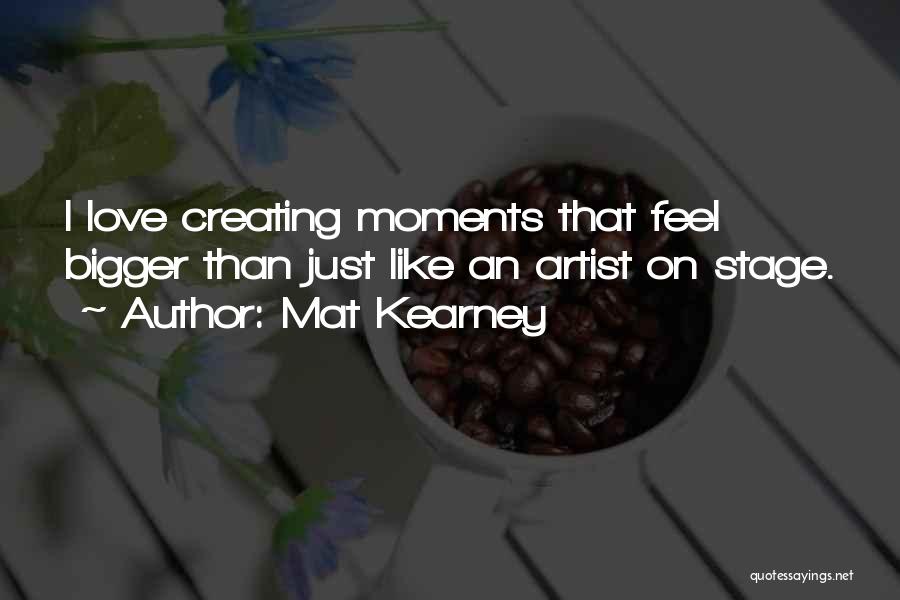 Mat Kearney Quotes: I Love Creating Moments That Feel Bigger Than Just Like An Artist On Stage.