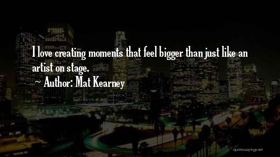 Mat Kearney Quotes: I Love Creating Moments That Feel Bigger Than Just Like An Artist On Stage.