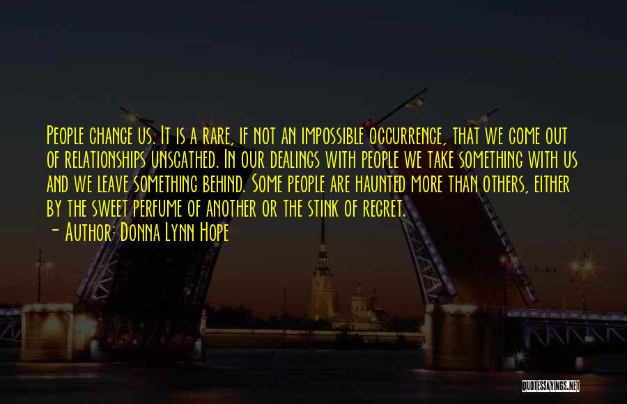 Donna Lynn Hope Quotes: People Change Us. It Is A Rare, If Not An Impossible Occurrence, That We Come Out Of Relationships Unscathed. In