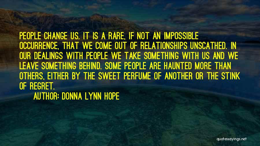 Donna Lynn Hope Quotes: People Change Us. It Is A Rare, If Not An Impossible Occurrence, That We Come Out Of Relationships Unscathed. In