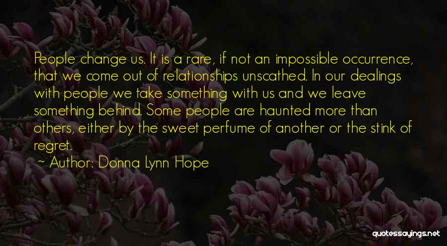 Donna Lynn Hope Quotes: People Change Us. It Is A Rare, If Not An Impossible Occurrence, That We Come Out Of Relationships Unscathed. In