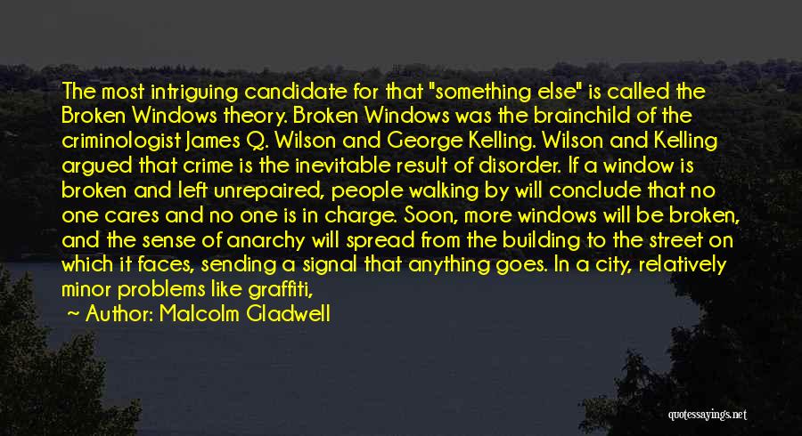 Malcolm Gladwell Quotes: The Most Intriguing Candidate For That Something Else Is Called The Broken Windows Theory. Broken Windows Was The Brainchild Of