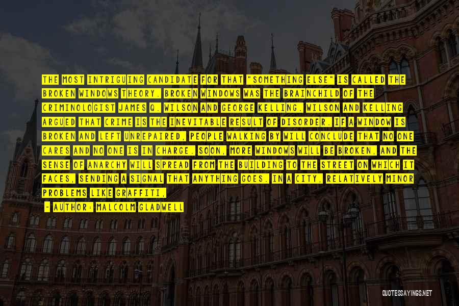 Malcolm Gladwell Quotes: The Most Intriguing Candidate For That Something Else Is Called The Broken Windows Theory. Broken Windows Was The Brainchild Of