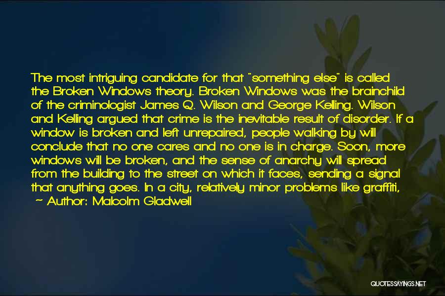 Malcolm Gladwell Quotes: The Most Intriguing Candidate For That Something Else Is Called The Broken Windows Theory. Broken Windows Was The Brainchild Of