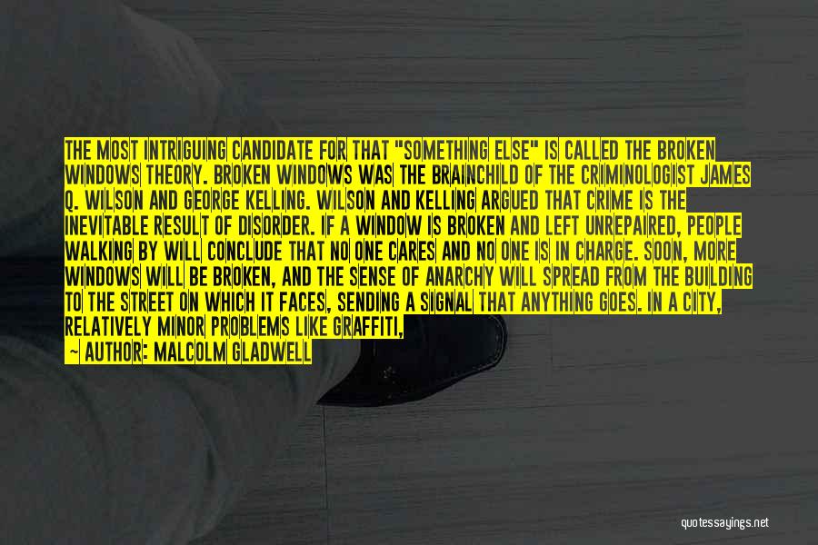 Malcolm Gladwell Quotes: The Most Intriguing Candidate For That Something Else Is Called The Broken Windows Theory. Broken Windows Was The Brainchild Of