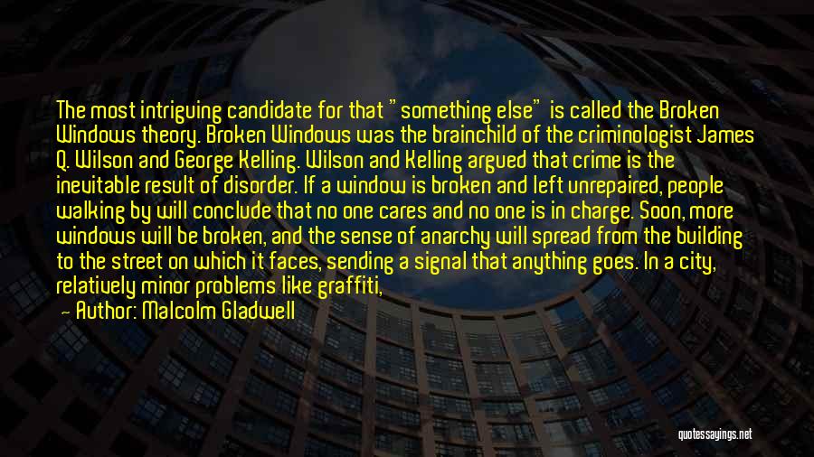 Malcolm Gladwell Quotes: The Most Intriguing Candidate For That Something Else Is Called The Broken Windows Theory. Broken Windows Was The Brainchild Of