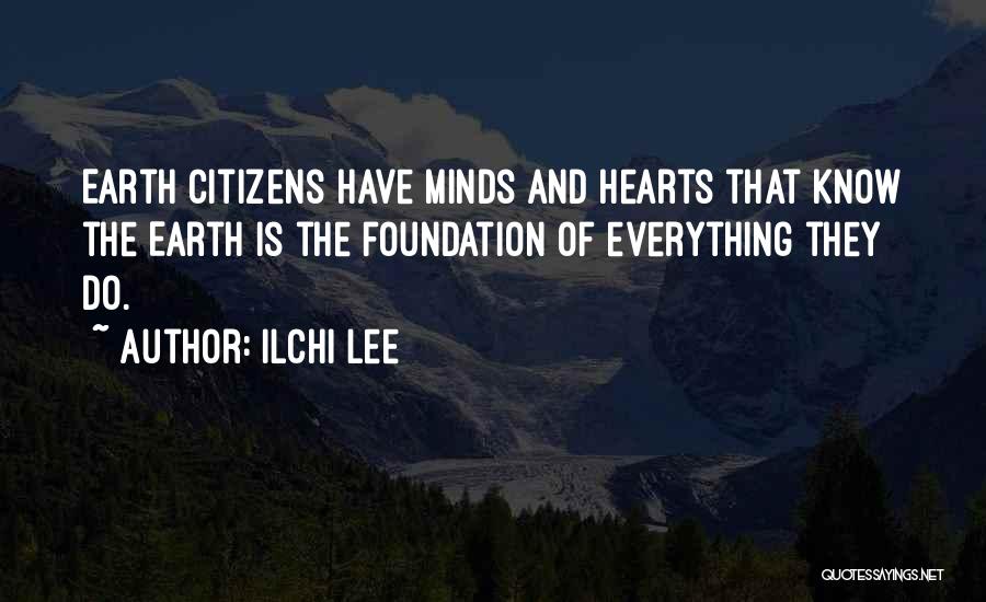 Ilchi Lee Quotes: Earth Citizens Have Minds And Hearts That Know The Earth Is The Foundation Of Everything They Do.