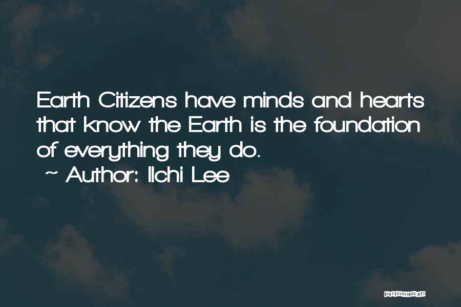 Ilchi Lee Quotes: Earth Citizens Have Minds And Hearts That Know The Earth Is The Foundation Of Everything They Do.