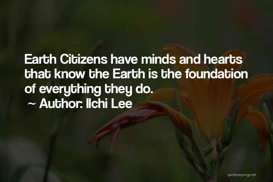 Ilchi Lee Quotes: Earth Citizens Have Minds And Hearts That Know The Earth Is The Foundation Of Everything They Do.