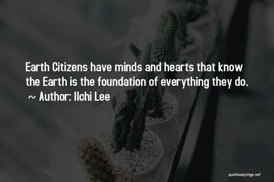 Ilchi Lee Quotes: Earth Citizens Have Minds And Hearts That Know The Earth Is The Foundation Of Everything They Do.