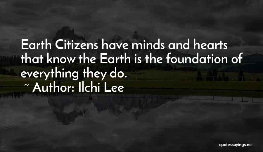 Ilchi Lee Quotes: Earth Citizens Have Minds And Hearts That Know The Earth Is The Foundation Of Everything They Do.