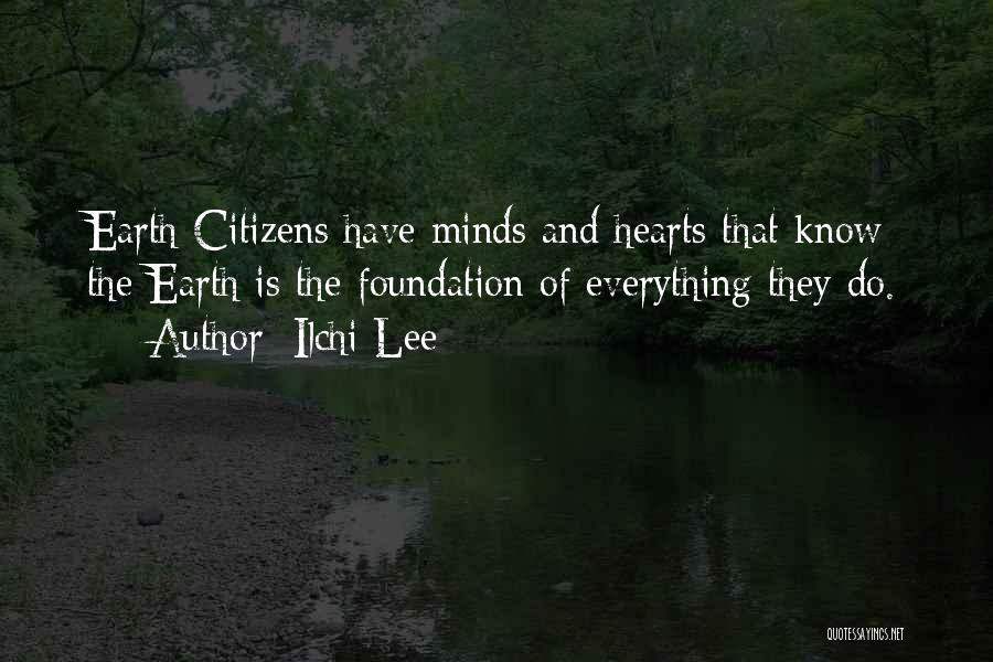 Ilchi Lee Quotes: Earth Citizens Have Minds And Hearts That Know The Earth Is The Foundation Of Everything They Do.