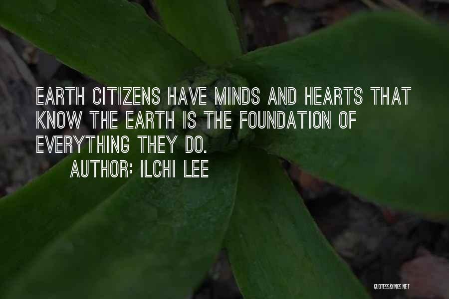 Ilchi Lee Quotes: Earth Citizens Have Minds And Hearts That Know The Earth Is The Foundation Of Everything They Do.