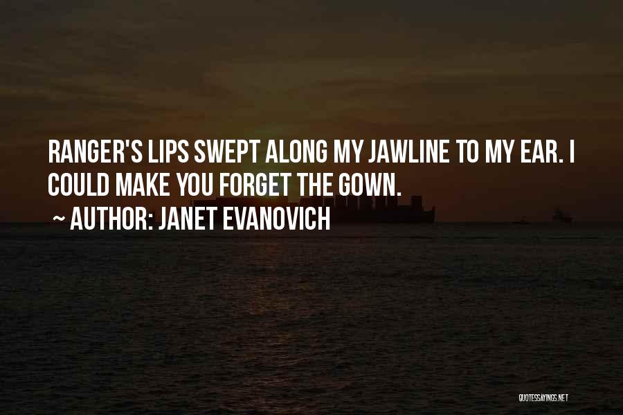 Janet Evanovich Quotes: Ranger's Lips Swept Along My Jawline To My Ear. I Could Make You Forget The Gown.