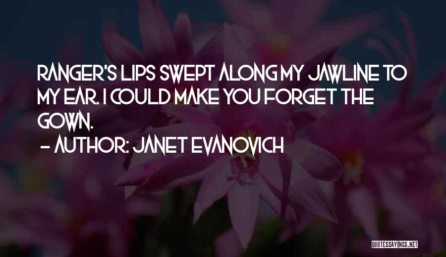 Janet Evanovich Quotes: Ranger's Lips Swept Along My Jawline To My Ear. I Could Make You Forget The Gown.