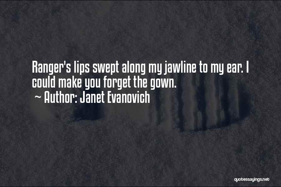 Janet Evanovich Quotes: Ranger's Lips Swept Along My Jawline To My Ear. I Could Make You Forget The Gown.