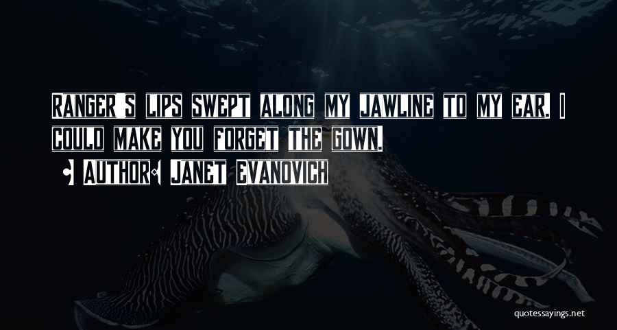 Janet Evanovich Quotes: Ranger's Lips Swept Along My Jawline To My Ear. I Could Make You Forget The Gown.