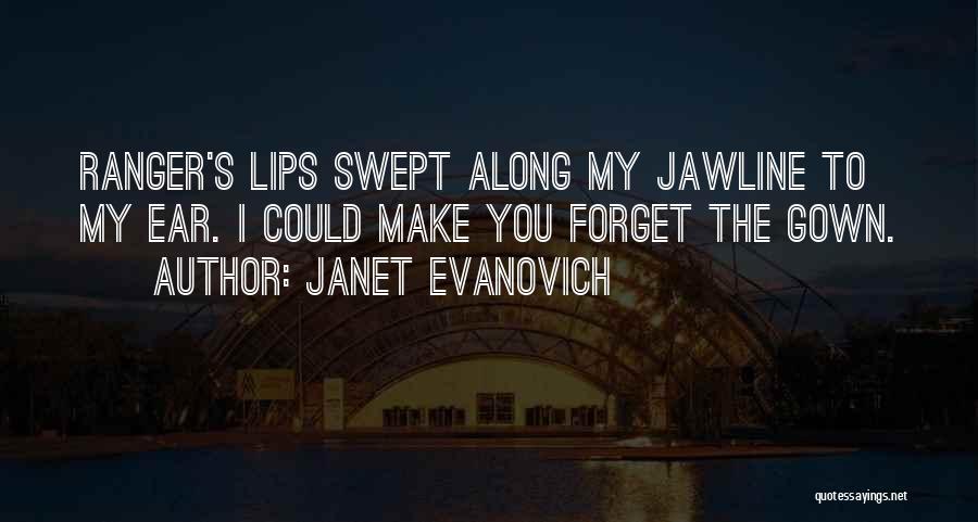Janet Evanovich Quotes: Ranger's Lips Swept Along My Jawline To My Ear. I Could Make You Forget The Gown.