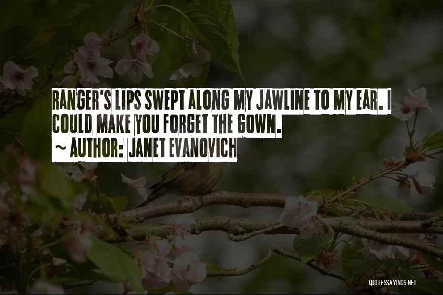 Janet Evanovich Quotes: Ranger's Lips Swept Along My Jawline To My Ear. I Could Make You Forget The Gown.