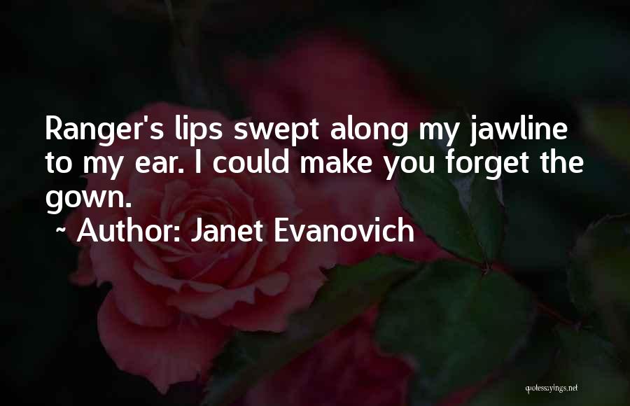 Janet Evanovich Quotes: Ranger's Lips Swept Along My Jawline To My Ear. I Could Make You Forget The Gown.