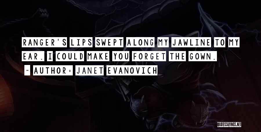 Janet Evanovich Quotes: Ranger's Lips Swept Along My Jawline To My Ear. I Could Make You Forget The Gown.