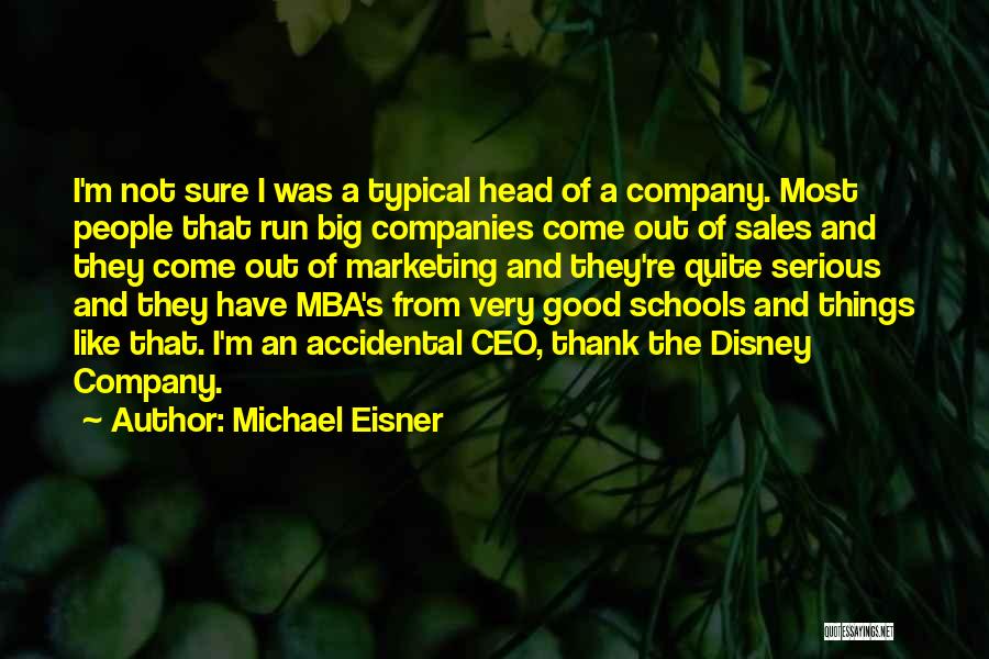 Michael Eisner Quotes: I'm Not Sure I Was A Typical Head Of A Company. Most People That Run Big Companies Come Out Of