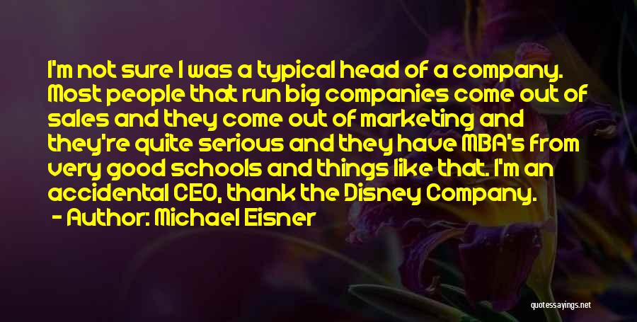 Michael Eisner Quotes: I'm Not Sure I Was A Typical Head Of A Company. Most People That Run Big Companies Come Out Of