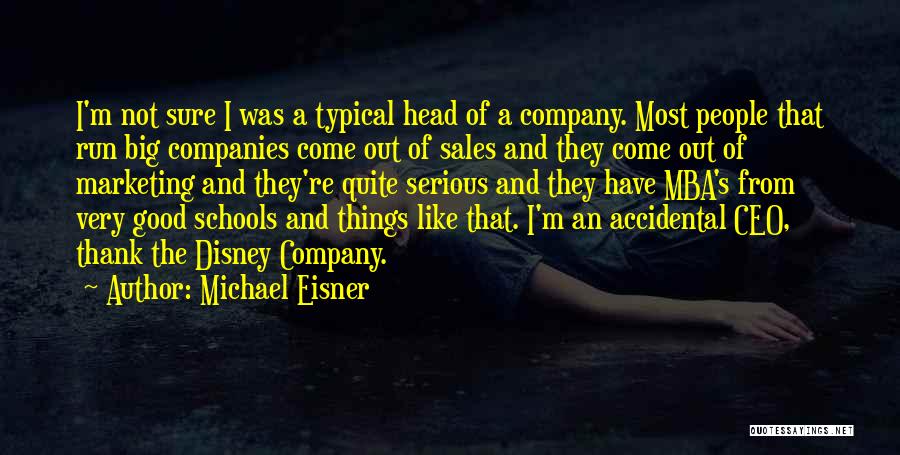 Michael Eisner Quotes: I'm Not Sure I Was A Typical Head Of A Company. Most People That Run Big Companies Come Out Of