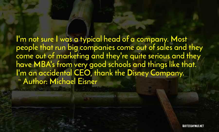 Michael Eisner Quotes: I'm Not Sure I Was A Typical Head Of A Company. Most People That Run Big Companies Come Out Of