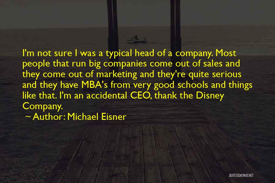 Michael Eisner Quotes: I'm Not Sure I Was A Typical Head Of A Company. Most People That Run Big Companies Come Out Of