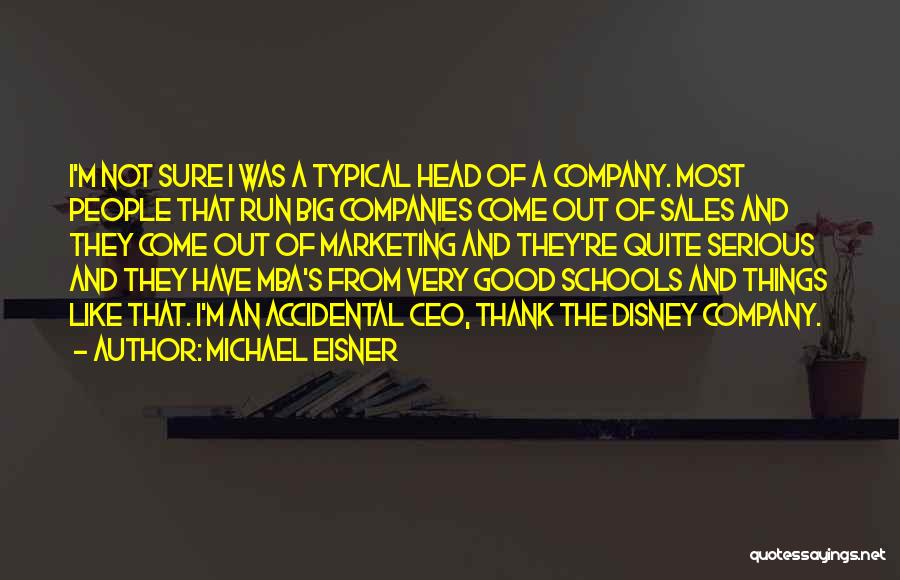 Michael Eisner Quotes: I'm Not Sure I Was A Typical Head Of A Company. Most People That Run Big Companies Come Out Of