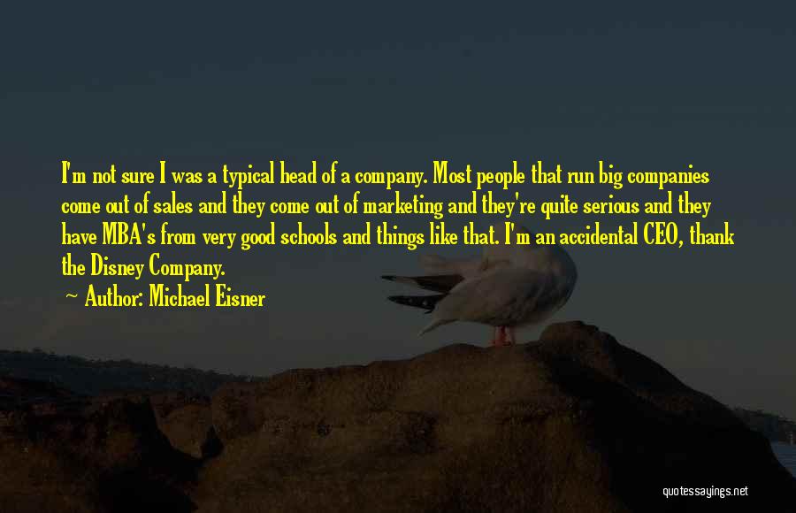 Michael Eisner Quotes: I'm Not Sure I Was A Typical Head Of A Company. Most People That Run Big Companies Come Out Of