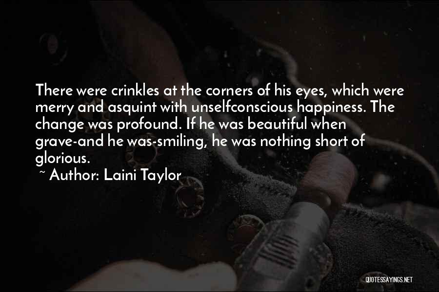 Laini Taylor Quotes: There Were Crinkles At The Corners Of His Eyes, Which Were Merry And Asquint With Unselfconscious Happiness. The Change Was