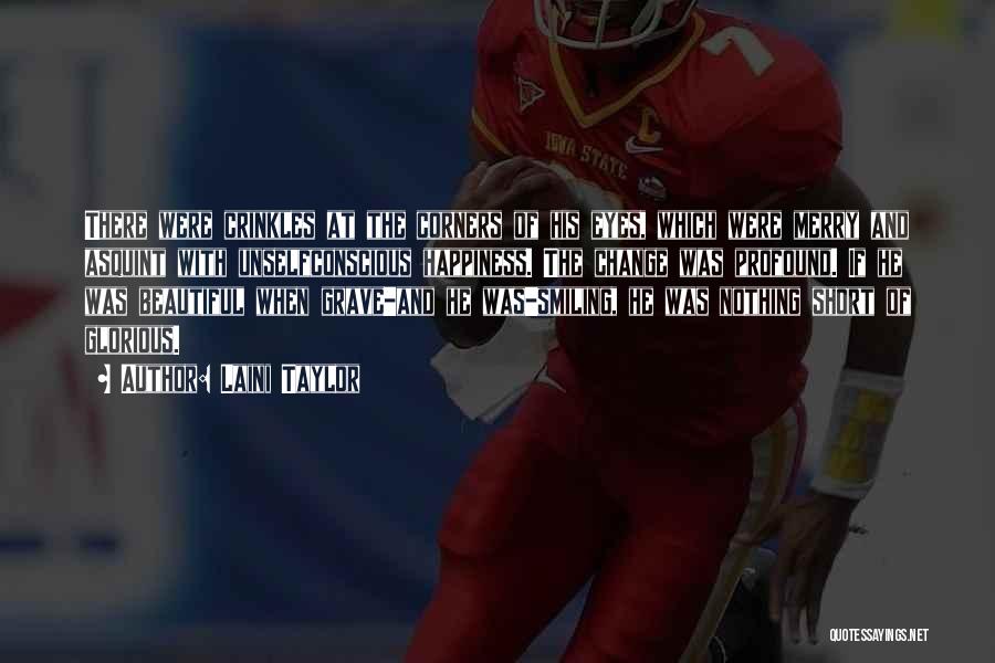 Laini Taylor Quotes: There Were Crinkles At The Corners Of His Eyes, Which Were Merry And Asquint With Unselfconscious Happiness. The Change Was