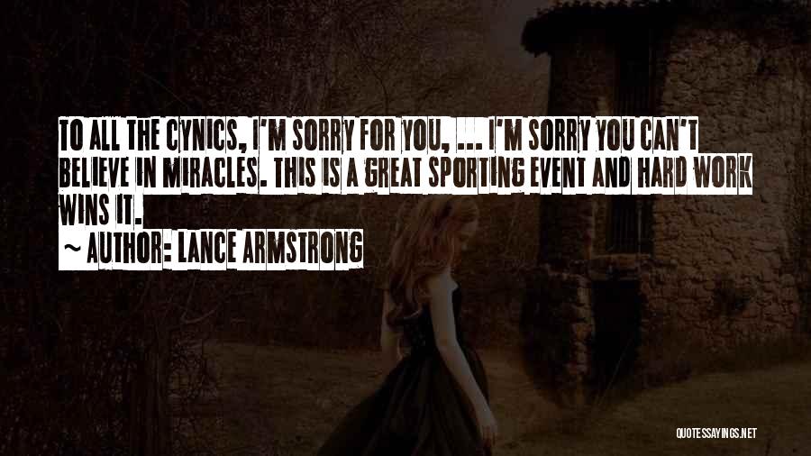 Lance Armstrong Quotes: To All The Cynics, I'm Sorry For You, ... I'm Sorry You Can't Believe In Miracles. This Is A Great