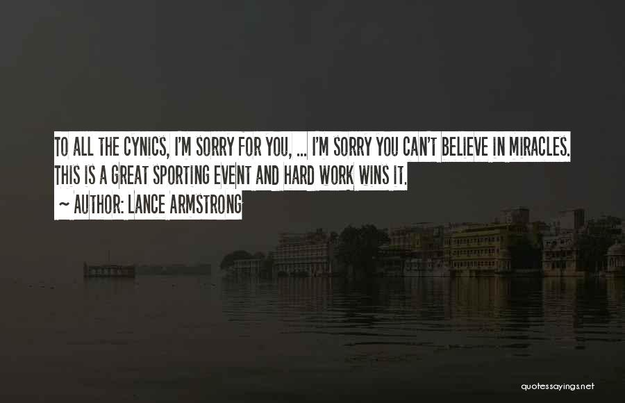 Lance Armstrong Quotes: To All The Cynics, I'm Sorry For You, ... I'm Sorry You Can't Believe In Miracles. This Is A Great