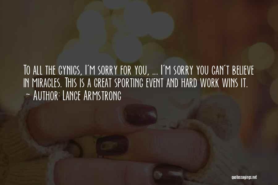 Lance Armstrong Quotes: To All The Cynics, I'm Sorry For You, ... I'm Sorry You Can't Believe In Miracles. This Is A Great