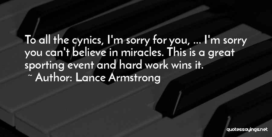 Lance Armstrong Quotes: To All The Cynics, I'm Sorry For You, ... I'm Sorry You Can't Believe In Miracles. This Is A Great