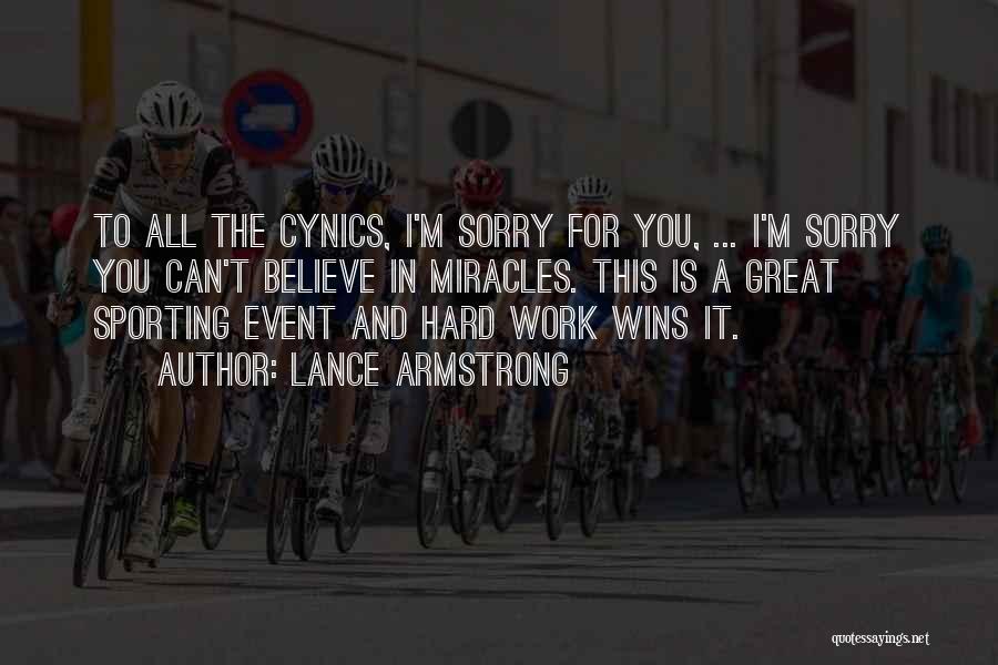 Lance Armstrong Quotes: To All The Cynics, I'm Sorry For You, ... I'm Sorry You Can't Believe In Miracles. This Is A Great