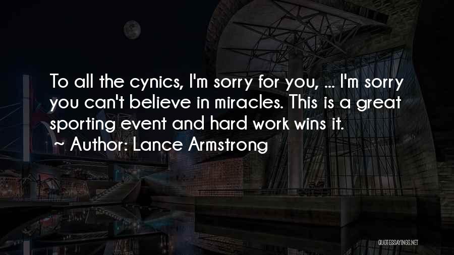 Lance Armstrong Quotes: To All The Cynics, I'm Sorry For You, ... I'm Sorry You Can't Believe In Miracles. This Is A Great