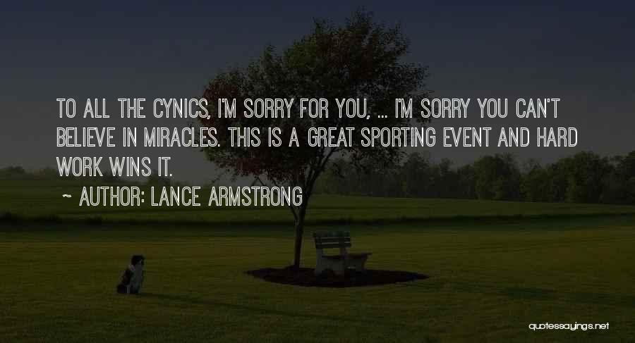 Lance Armstrong Quotes: To All The Cynics, I'm Sorry For You, ... I'm Sorry You Can't Believe In Miracles. This Is A Great