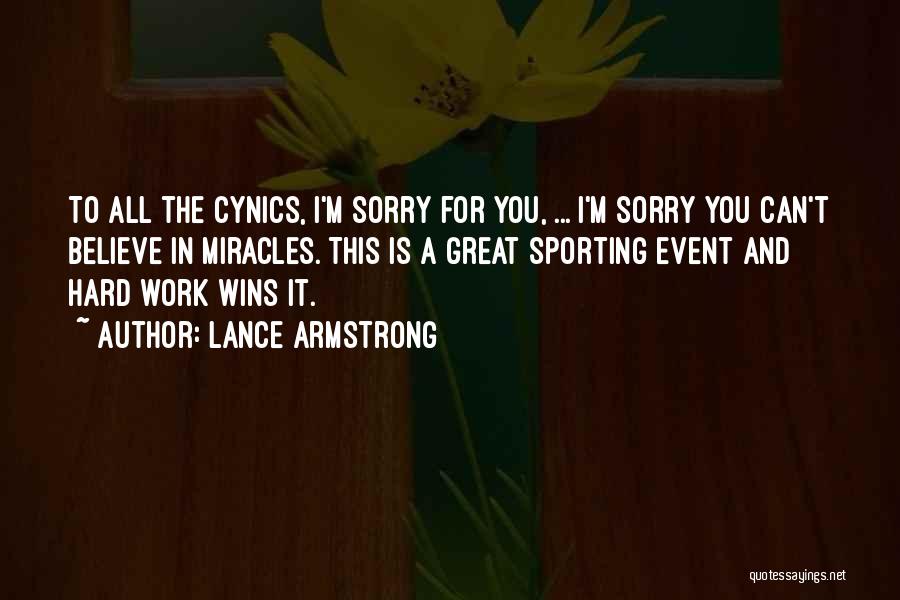 Lance Armstrong Quotes: To All The Cynics, I'm Sorry For You, ... I'm Sorry You Can't Believe In Miracles. This Is A Great