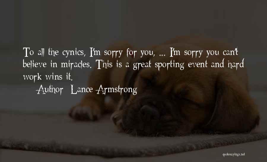 Lance Armstrong Quotes: To All The Cynics, I'm Sorry For You, ... I'm Sorry You Can't Believe In Miracles. This Is A Great