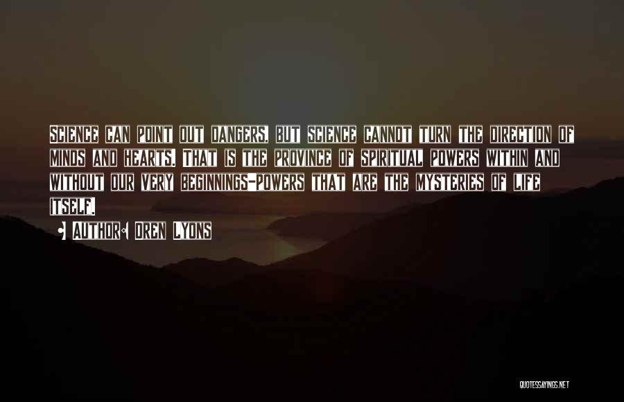 Oren Lyons Quotes: Science Can Point Out Dangers, But Science Cannot Turn The Direction Of Minds And Hearts. That Is The Province Of