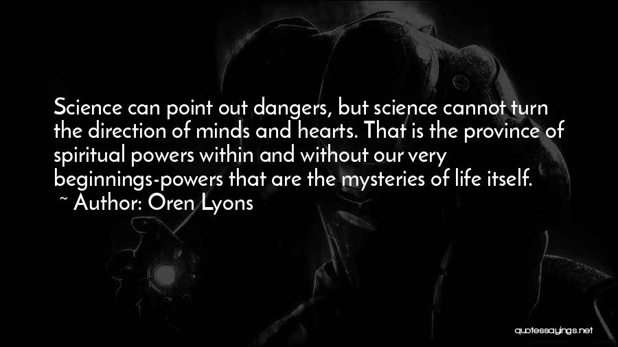 Oren Lyons Quotes: Science Can Point Out Dangers, But Science Cannot Turn The Direction Of Minds And Hearts. That Is The Province Of