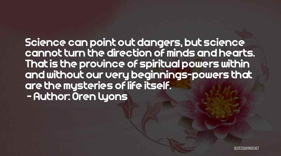 Oren Lyons Quotes: Science Can Point Out Dangers, But Science Cannot Turn The Direction Of Minds And Hearts. That Is The Province Of